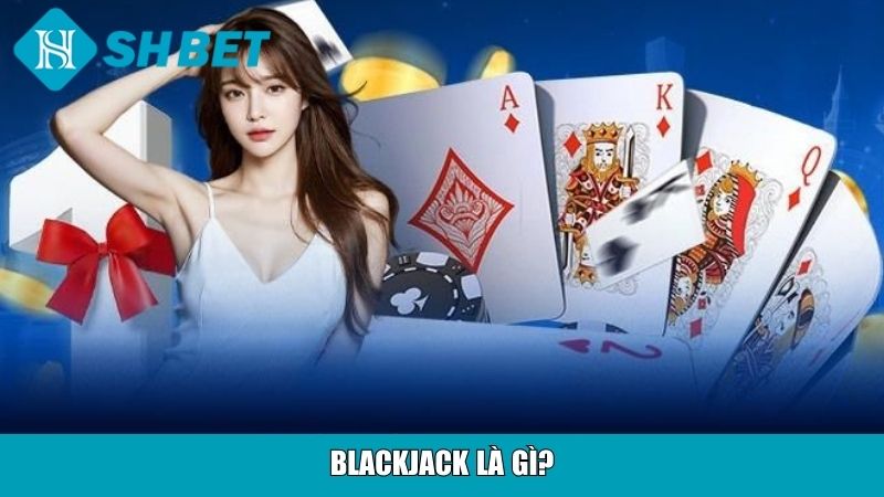 Cách Chơi Blackjack Cho Người Mới Tại Nhà Cái SHBET 10 Blackjack là gì?